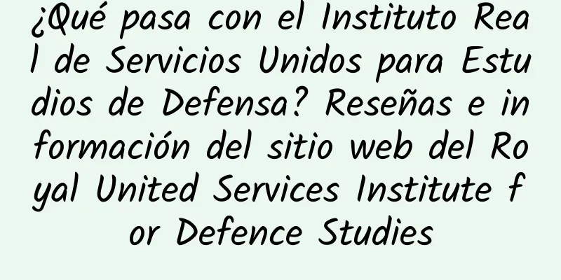 ¿Qué pasa con el Instituto Real de Servicios Unidos para Estudios de Defensa? Reseñas e información del sitio web del Royal United Services Institute for Defence Studies