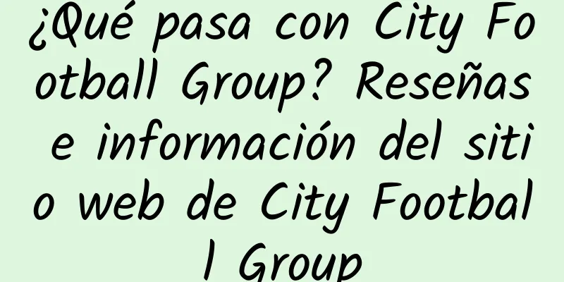 ¿Qué pasa con City Football Group? Reseñas e información del sitio web de City Football Group