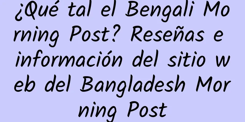 ¿Qué tal el Bengali Morning Post? Reseñas e información del sitio web del Bangladesh Morning Post