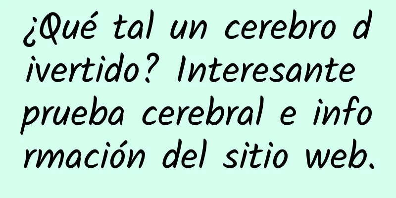 ¿Qué tal un cerebro divertido? Interesante prueba cerebral e información del sitio web.