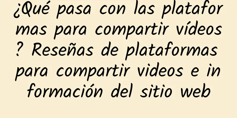 ¿Qué pasa con las plataformas para compartir vídeos? Reseñas de plataformas para compartir videos e información del sitio web