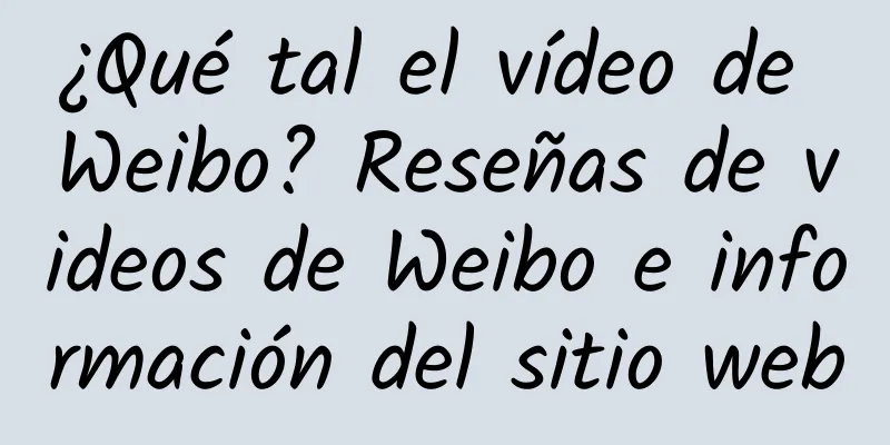 ¿Qué tal el vídeo de Weibo? Reseñas de videos de Weibo e información del sitio web