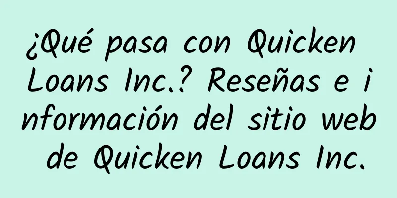 ¿Qué pasa con Quicken Loans Inc.? Reseñas e información del sitio web de Quicken Loans Inc.