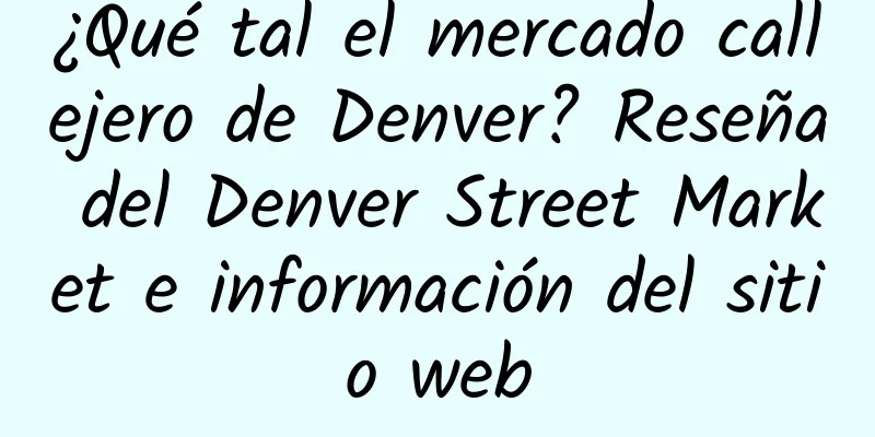 ¿Qué tal el mercado callejero de Denver? Reseña del Denver Street Market e información del sitio web