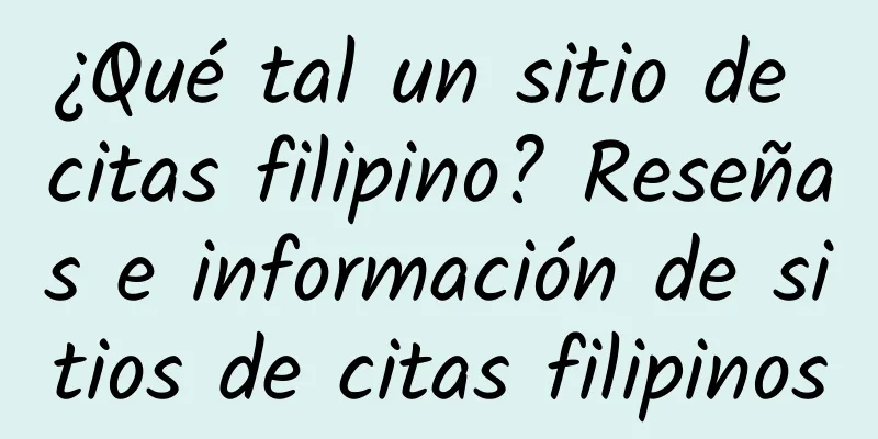 ¿Qué tal un sitio de citas filipino? Reseñas e información de sitios de citas filipinos