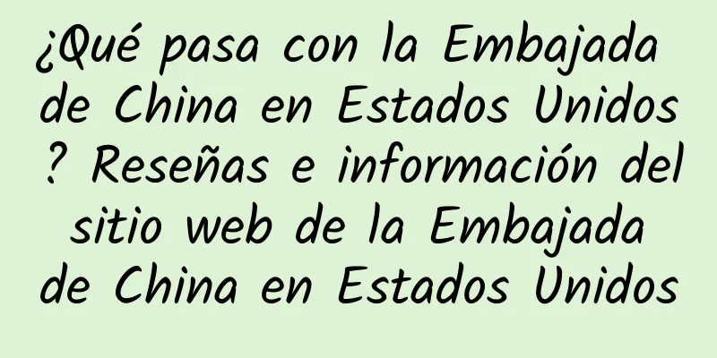 ¿Qué pasa con la Embajada de China en Estados Unidos? Reseñas e información del sitio web de la Embajada de China en Estados Unidos
