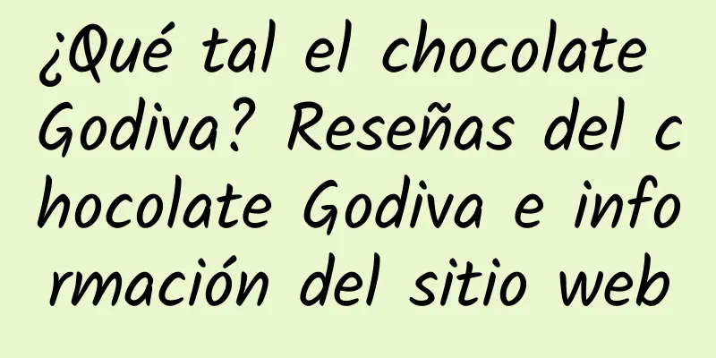 ¿Qué tal el chocolate Godiva? Reseñas del chocolate Godiva e información del sitio web