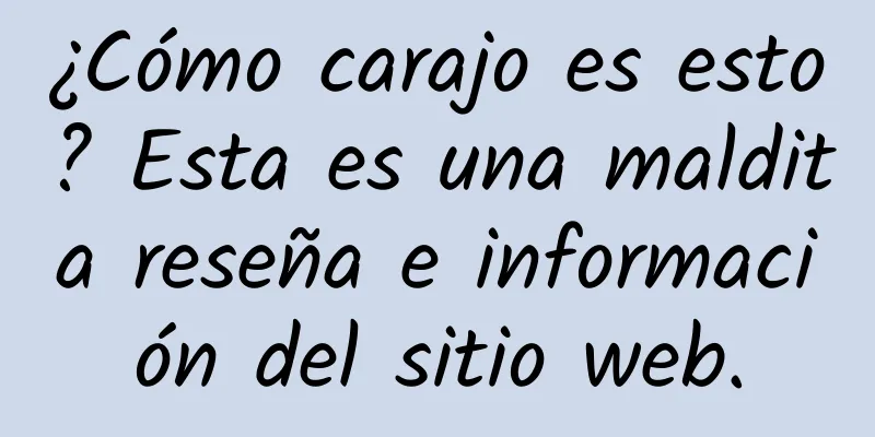 ¿Cómo carajo es esto? Esta es una maldita reseña e información del sitio web.