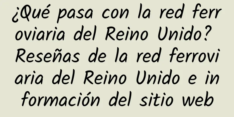 ¿Qué pasa con la red ferroviaria del Reino Unido? Reseñas de la red ferroviaria del Reino Unido e información del sitio web
