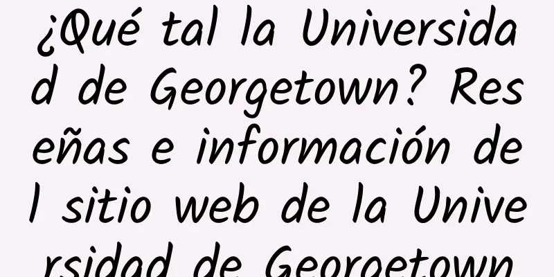 ¿Qué tal la Universidad de Georgetown? Reseñas e información del sitio web de la Universidad de Georgetown