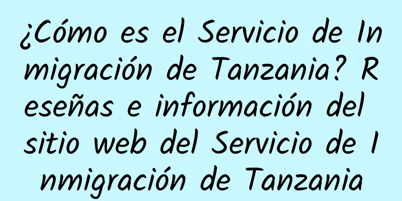 ¿Cómo es el Servicio de Inmigración de Tanzania? Reseñas e información del sitio web del Servicio de Inmigración de Tanzania