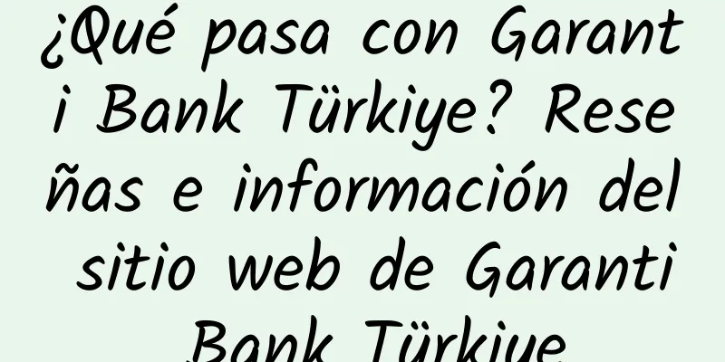 ¿Qué pasa con Garanti Bank Türkiye? Reseñas e información del sitio web de Garanti Bank Türkiye