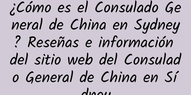 ¿Cómo es el Consulado General de China en Sydney? Reseñas e información del sitio web del Consulado General de China en Sídney