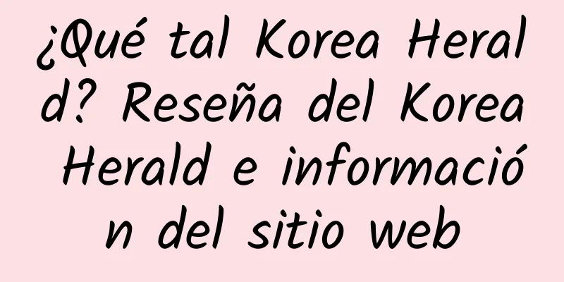 ¿Qué tal Korea Herald? Reseña del Korea Herald e información del sitio web