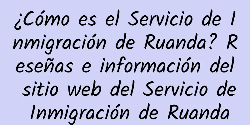 ¿Cómo es el Servicio de Inmigración de Ruanda? Reseñas e información del sitio web del Servicio de Inmigración de Ruanda