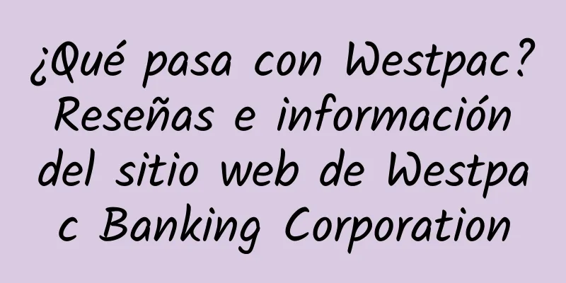 ¿Qué pasa con Westpac? Reseñas e información del sitio web de Westpac Banking Corporation