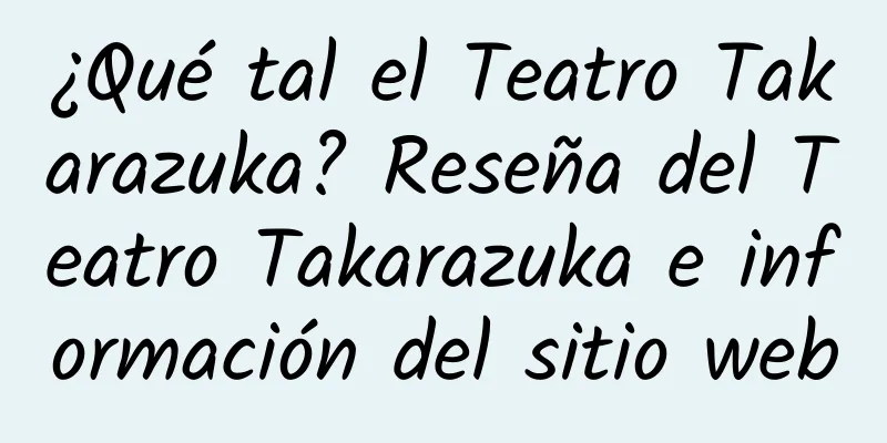 ¿Qué tal el Teatro Takarazuka? Reseña del Teatro Takarazuka e información del sitio web