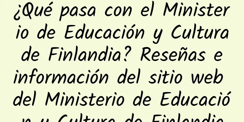 ¿Qué pasa con el Ministerio de Educación y Cultura de Finlandia? Reseñas e información del sitio web del Ministerio de Educación y Cultura de Finlandia
