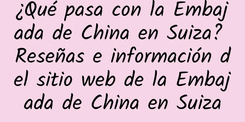 ¿Qué pasa con la Embajada de China en Suiza? Reseñas e información del sitio web de la Embajada de China en Suiza