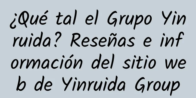 ¿Qué tal el Grupo Yinruida? Reseñas e información del sitio web de Yinruida Group