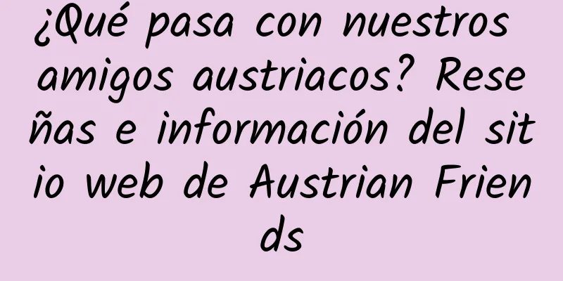 ¿Qué pasa con nuestros amigos austriacos? Reseñas e información del sitio web de Austrian Friends