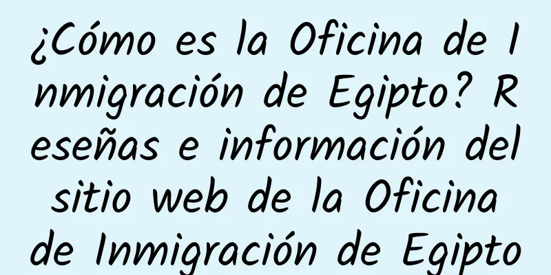 ¿Cómo es la Oficina de Inmigración de Egipto? Reseñas e información del sitio web de la Oficina de Inmigración de Egipto