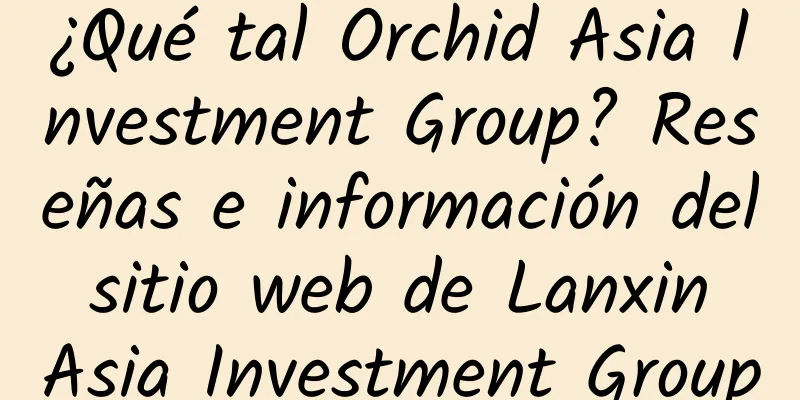 ¿Qué tal Orchid Asia Investment Group? Reseñas e información del sitio web de Lanxin Asia Investment Group