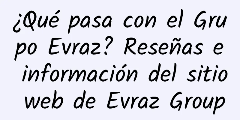 ¿Qué pasa con el Grupo Evraz? Reseñas e información del sitio web de Evraz Group
