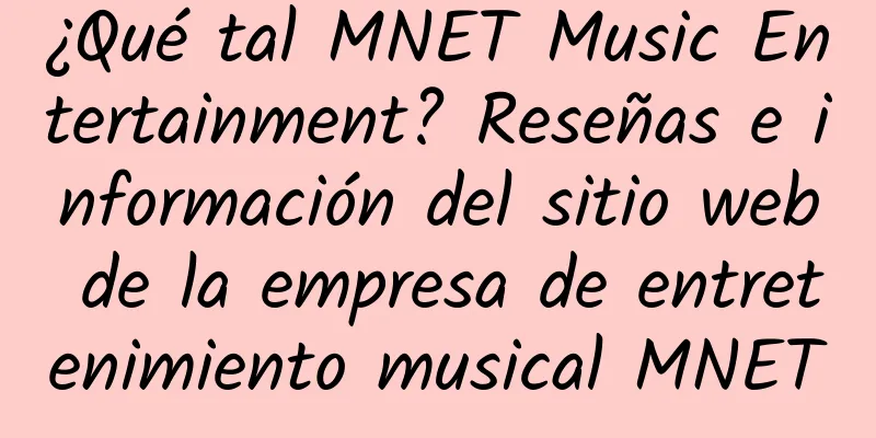 ¿Qué tal MNET Music Entertainment? Reseñas e información del sitio web de la empresa de entretenimiento musical MNET