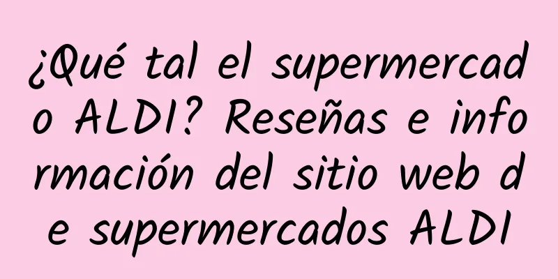 ¿Qué tal el supermercado ALDI? Reseñas e información del sitio web de supermercados ALDI