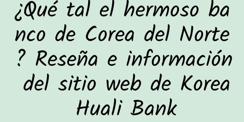 ¿Qué tal el hermoso banco de Corea del Norte? Reseña e información del sitio web de Korea Huali Bank