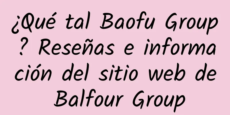 ¿Qué tal Baofu Group? Reseñas e información del sitio web de Balfour Group