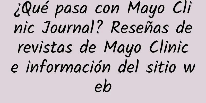 ¿Qué pasa con Mayo Clinic Journal? Reseñas de revistas de Mayo Clinic e información del sitio web