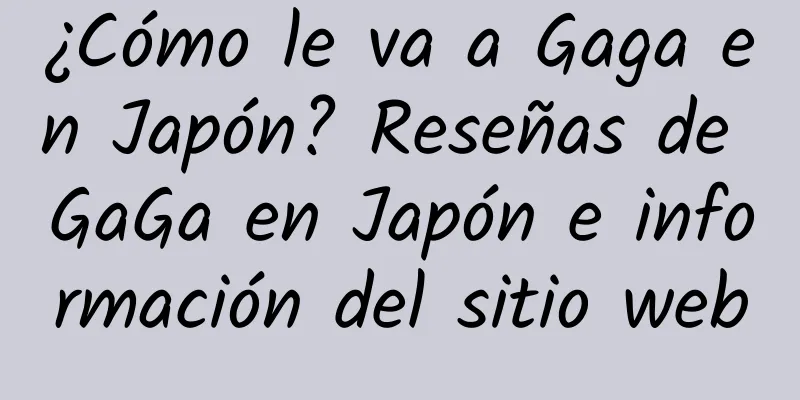 ¿Cómo le va a Gaga en Japón? Reseñas de GaGa en Japón e información del sitio web
