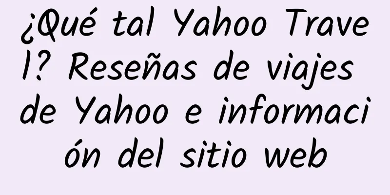 ¿Qué tal Yahoo Travel? Reseñas de viajes de Yahoo e información del sitio web