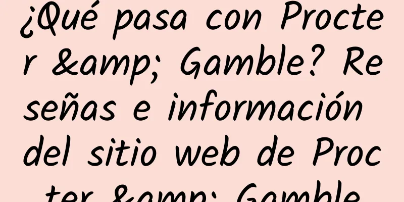 ¿Qué pasa con Procter & Gamble? Reseñas e información del sitio web de Procter & Gamble