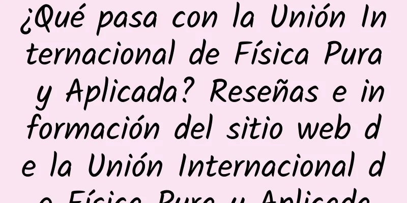 ¿Qué pasa con la Unión Internacional de Física Pura y Aplicada? Reseñas e información del sitio web de la Unión Internacional de Física Pura y Aplicada