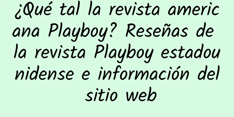 ¿Qué tal la revista americana Playboy? Reseñas de la revista Playboy estadounidense e información del sitio web
