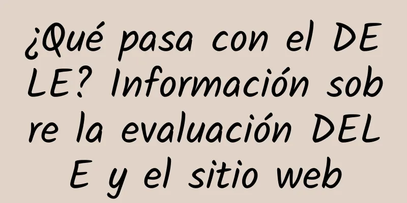 ¿Qué pasa con el DELE? Información sobre la evaluación DELE y el sitio web
