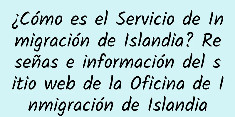 ¿Cómo es el Servicio de Inmigración de Islandia? Reseñas e información del sitio web de la Oficina de Inmigración de Islandia