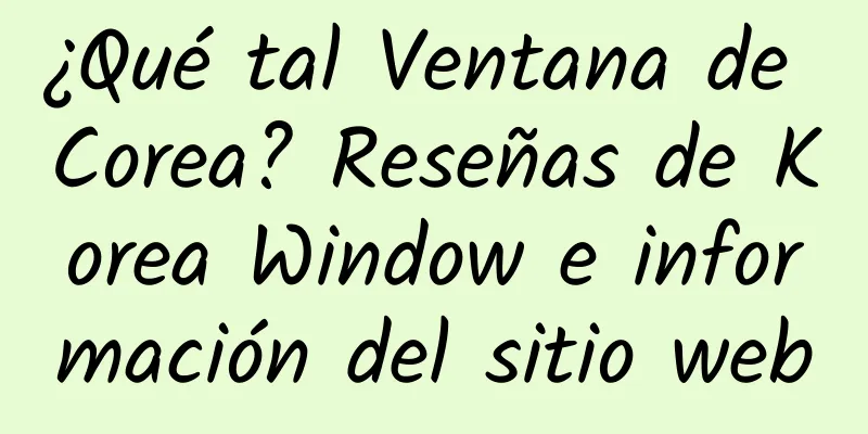 ¿Qué tal Ventana de Corea? Reseñas de Korea Window e información del sitio web