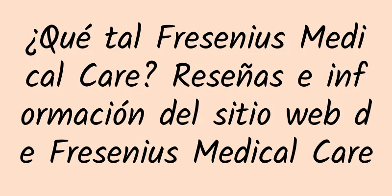 ¿Qué tal Fresenius Medical Care? Reseñas e información del sitio web de Fresenius Medical Care