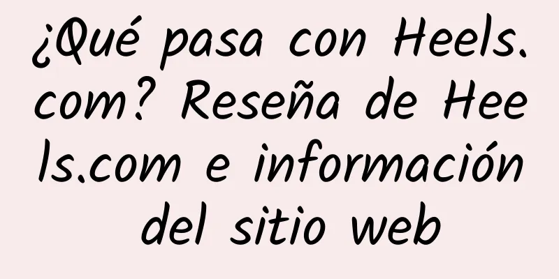 ¿Qué pasa con Heels.com? Reseña de Heels.com e información del sitio web