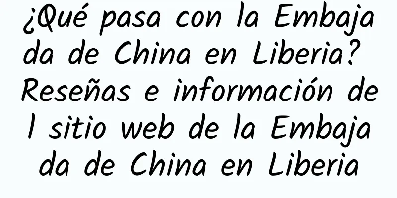 ¿Qué pasa con la Embajada de China en Liberia? Reseñas e información del sitio web de la Embajada de China en Liberia