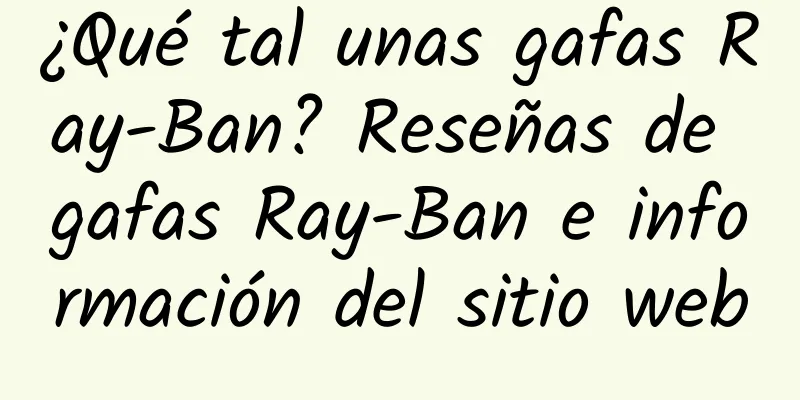 ¿Qué tal unas gafas Ray-Ban? Reseñas de gafas Ray-Ban e información del sitio web