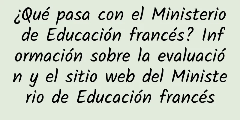¿Qué pasa con el Ministerio de Educación francés? Información sobre la evaluación y el sitio web del Ministerio de Educación francés