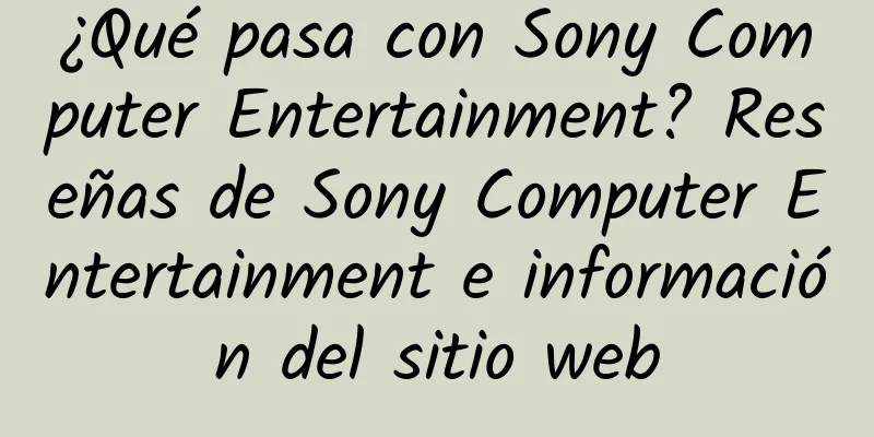 ¿Qué pasa con Sony Computer Entertainment? Reseñas de Sony Computer Entertainment e información del sitio web