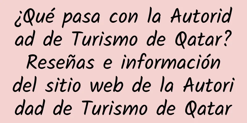 ¿Qué pasa con la Autoridad de Turismo de Qatar? Reseñas e información del sitio web de la Autoridad de Turismo de Qatar