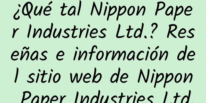 ¿Qué tal Nippon Paper Industries Ltd.? Reseñas e información del sitio web de Nippon Paper Industries Ltd.