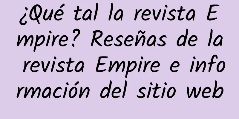 ¿Qué tal la revista Empire? Reseñas de la revista Empire e información del sitio web